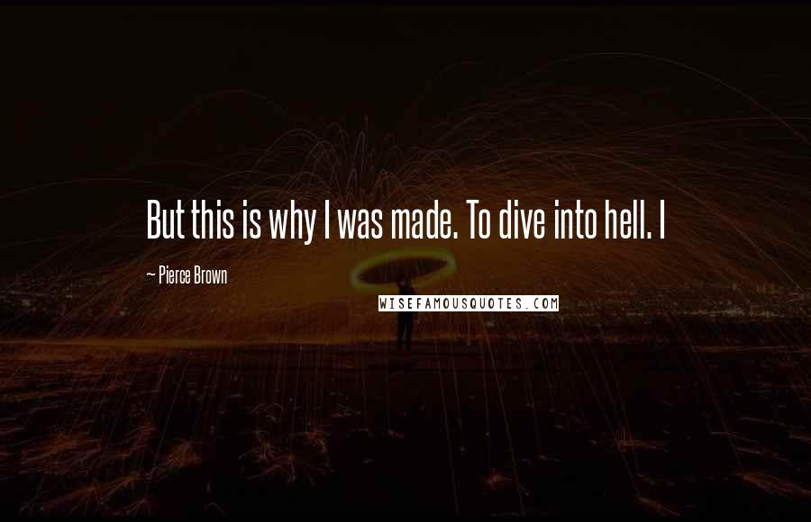 Pierce Brown Quotes: But this is why I was made. To dive into hell. I