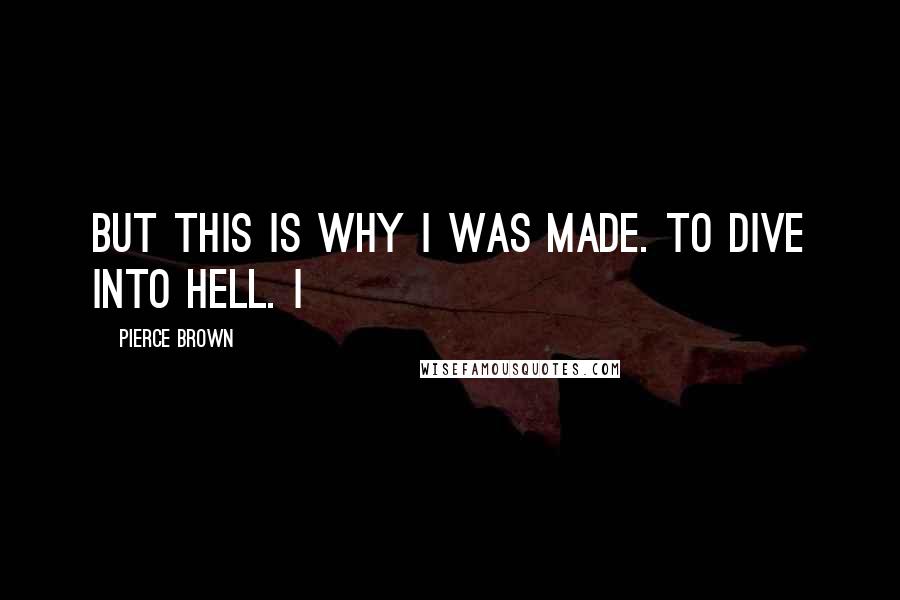 Pierce Brown Quotes: But this is why I was made. To dive into hell. I