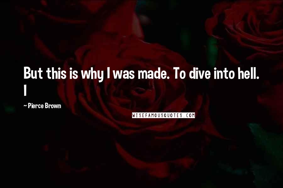 Pierce Brown Quotes: But this is why I was made. To dive into hell. I