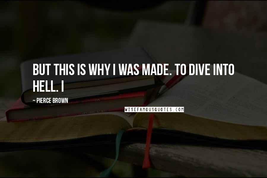 Pierce Brown Quotes: But this is why I was made. To dive into hell. I