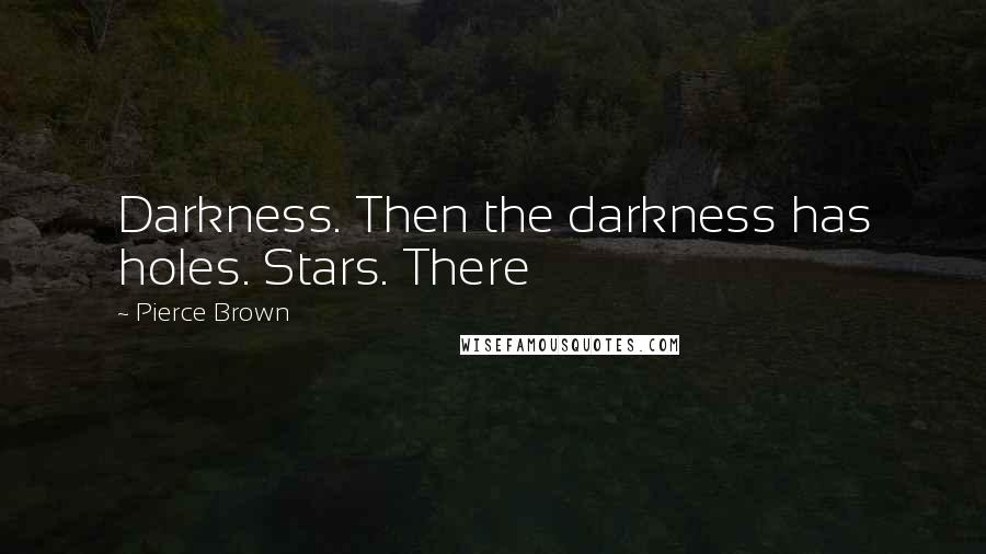 Pierce Brown Quotes: Darkness. Then the darkness has holes. Stars. There