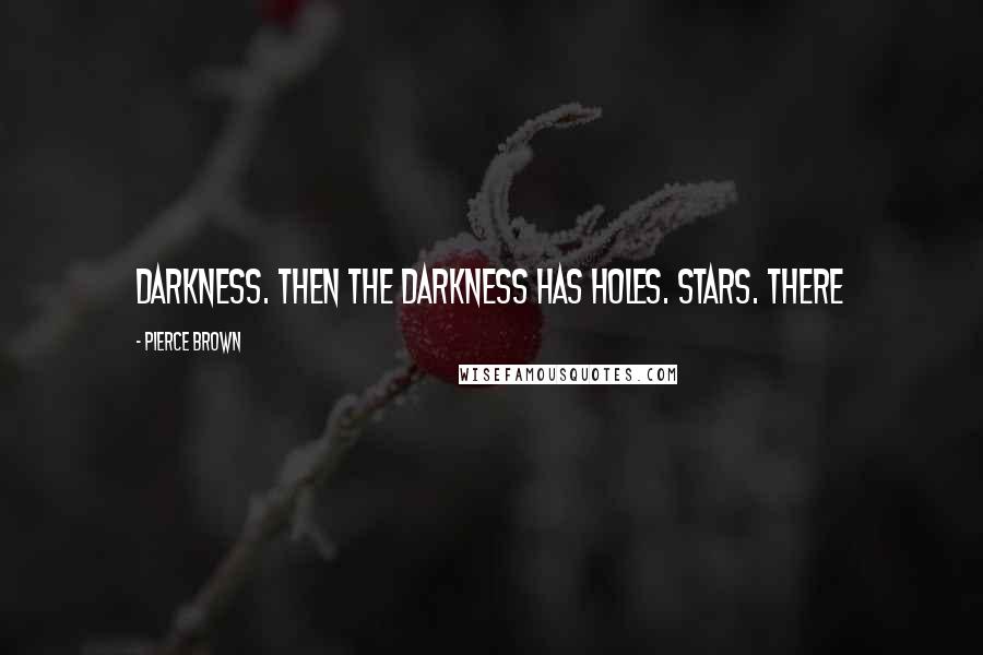 Pierce Brown Quotes: Darkness. Then the darkness has holes. Stars. There