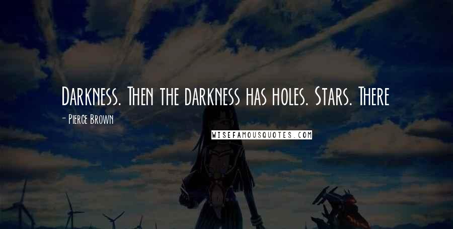 Pierce Brown Quotes: Darkness. Then the darkness has holes. Stars. There