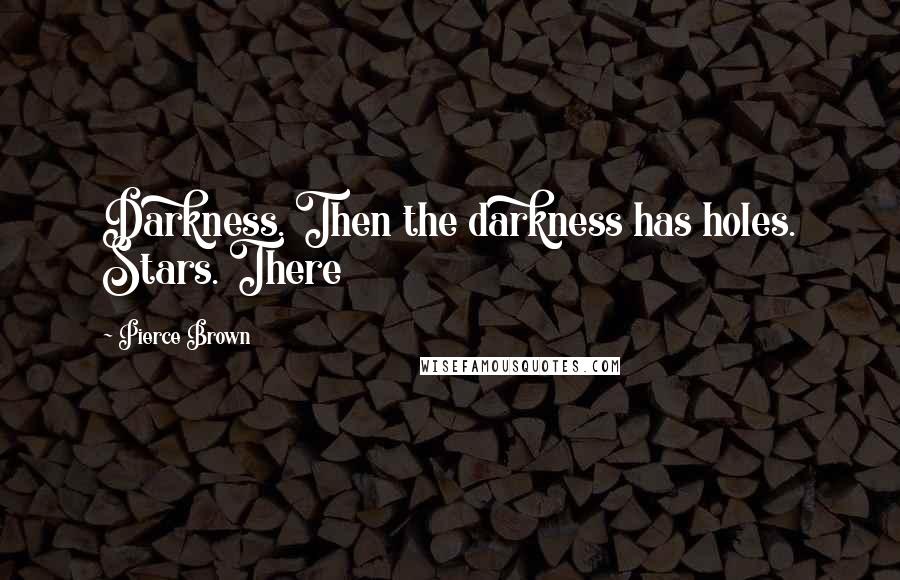 Pierce Brown Quotes: Darkness. Then the darkness has holes. Stars. There