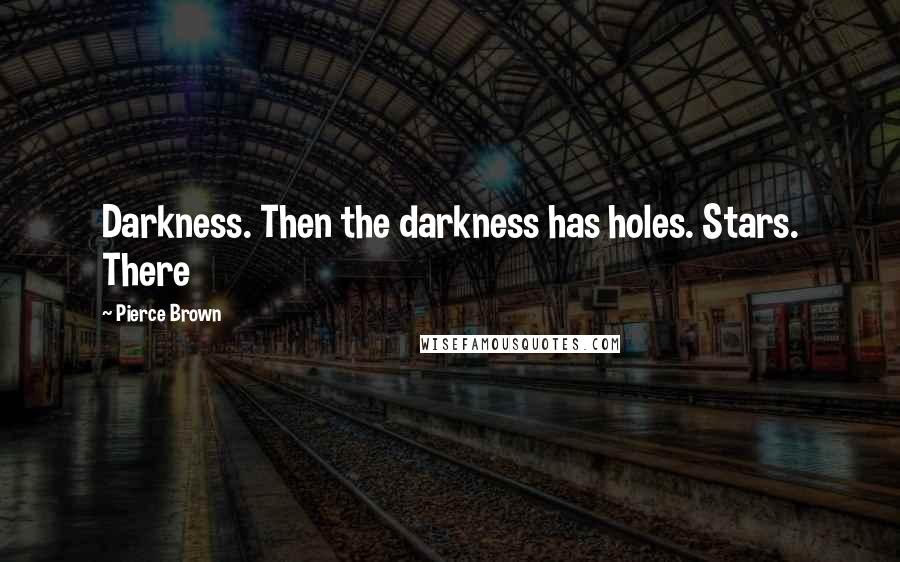 Pierce Brown Quotes: Darkness. Then the darkness has holes. Stars. There