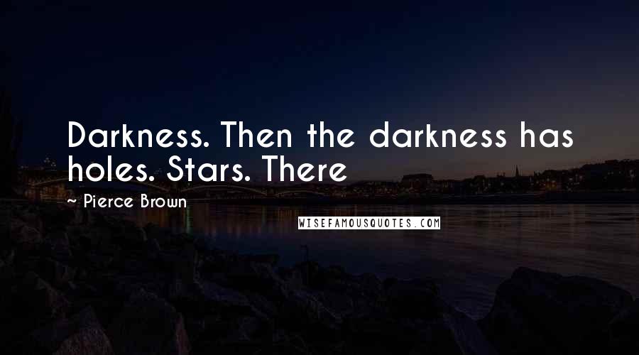 Pierce Brown Quotes: Darkness. Then the darkness has holes. Stars. There