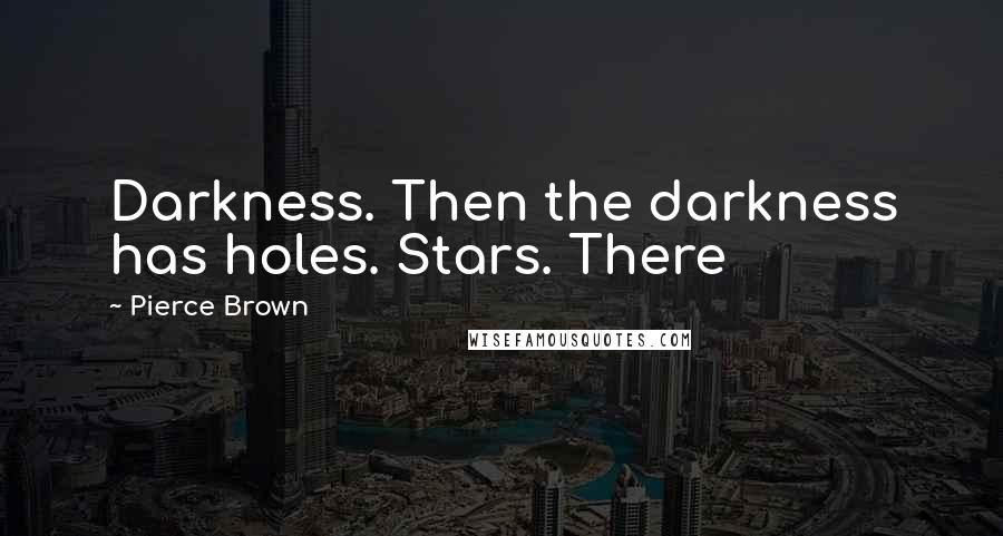 Pierce Brown Quotes: Darkness. Then the darkness has holes. Stars. There