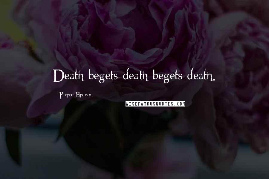 Pierce Brown Quotes: Death begets death begets death.