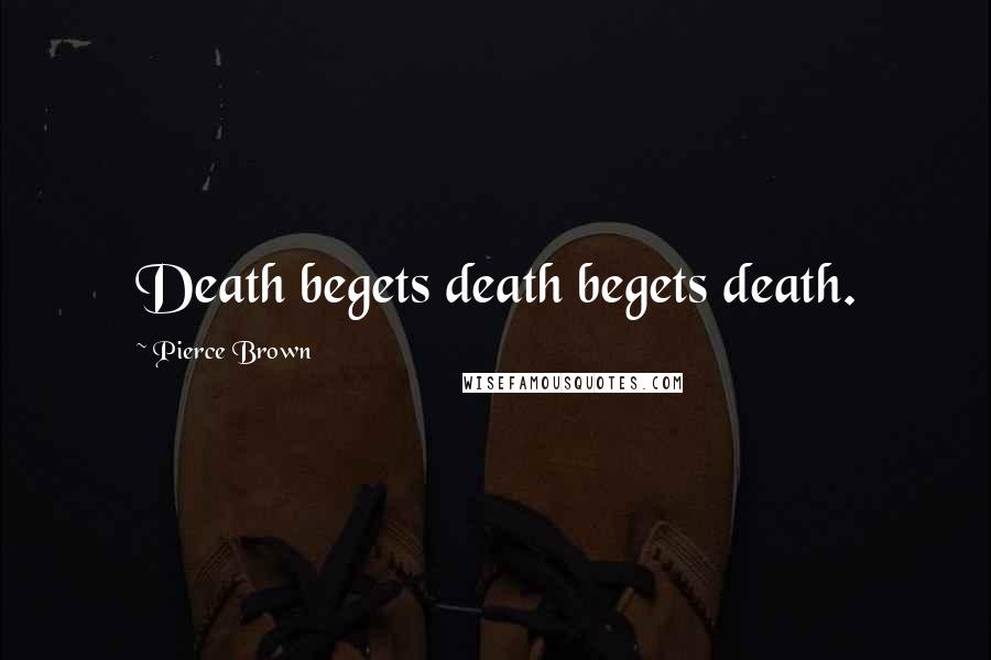 Pierce Brown Quotes: Death begets death begets death.