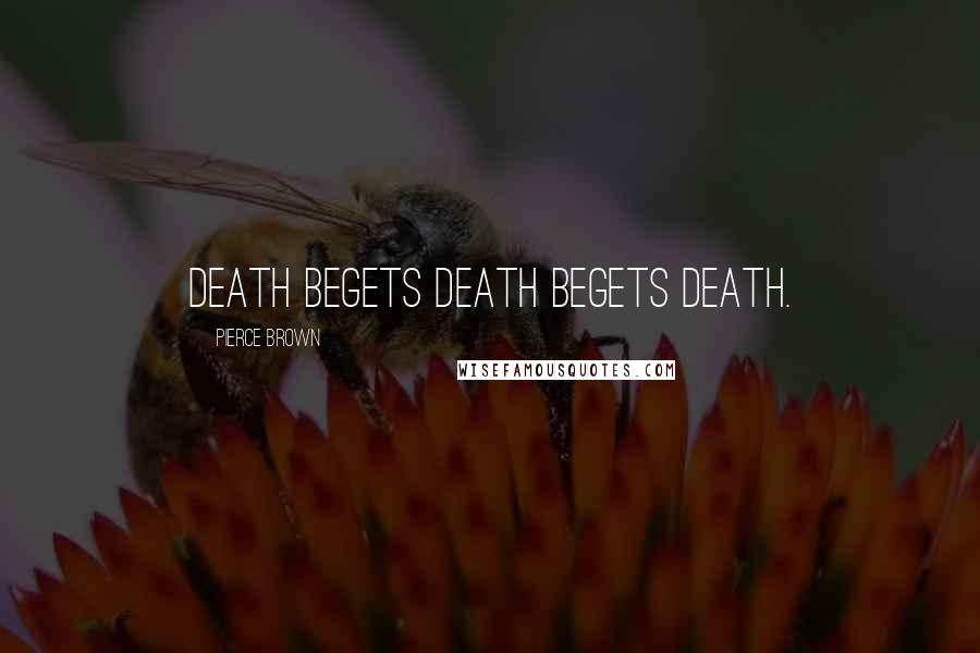 Pierce Brown Quotes: Death begets death begets death.