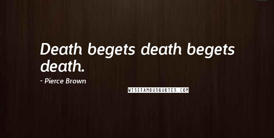 Pierce Brown Quotes: Death begets death begets death.