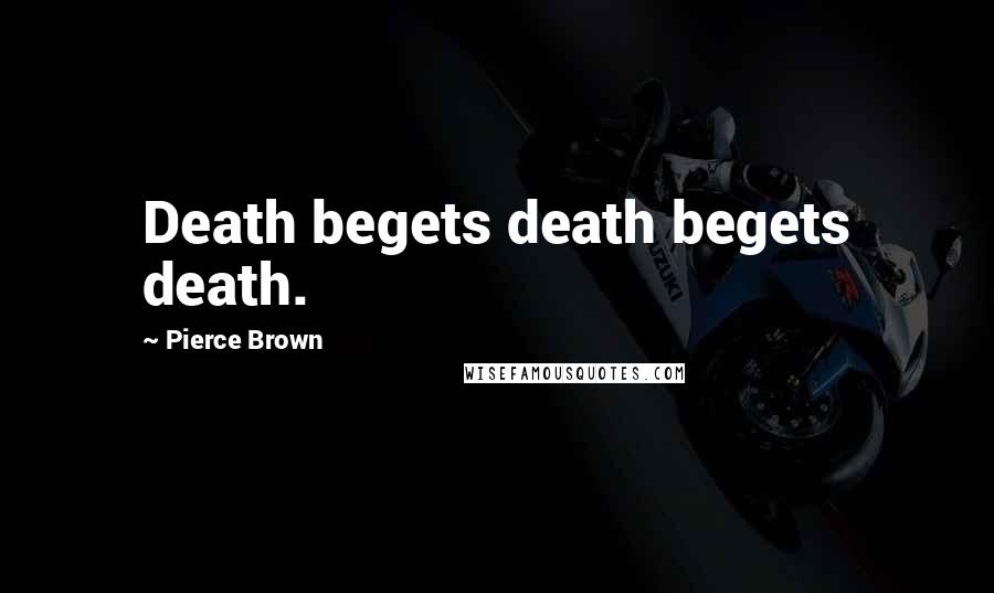 Pierce Brown Quotes: Death begets death begets death.