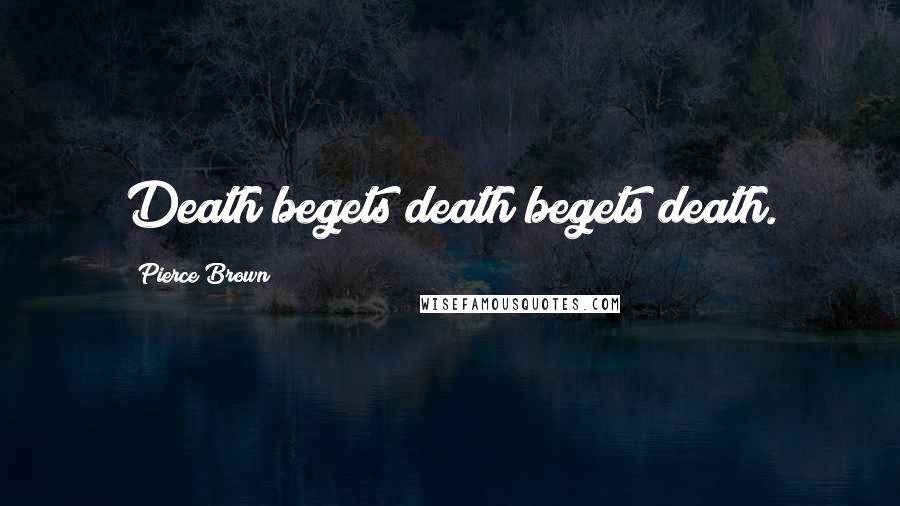 Pierce Brown Quotes: Death begets death begets death.