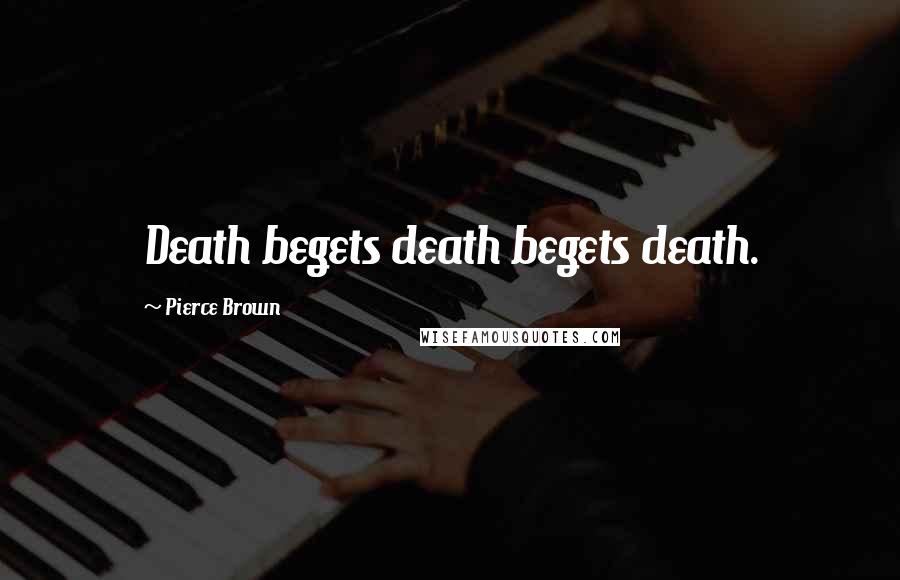 Pierce Brown Quotes: Death begets death begets death.