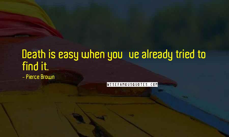 Pierce Brown Quotes: Death is easy when you've already tried to find it.