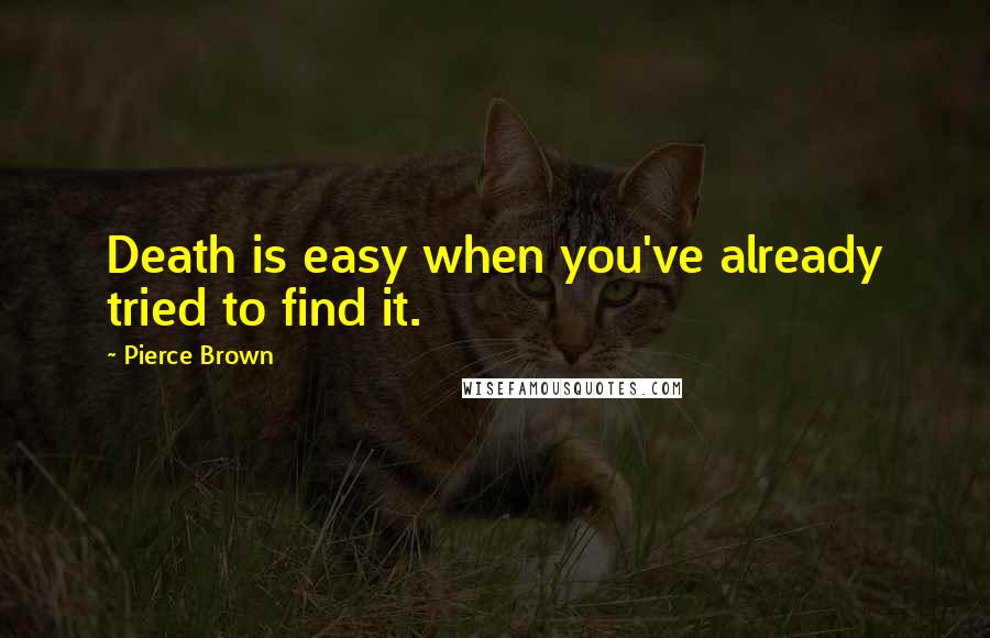 Pierce Brown Quotes: Death is easy when you've already tried to find it.