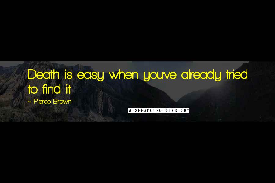 Pierce Brown Quotes: Death is easy when you've already tried to find it.