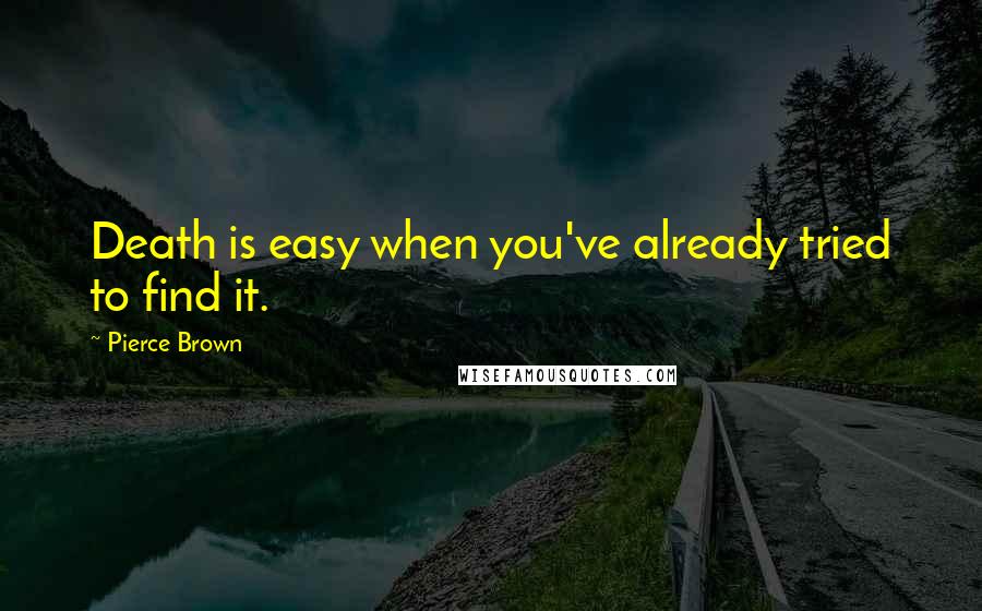 Pierce Brown Quotes: Death is easy when you've already tried to find it.