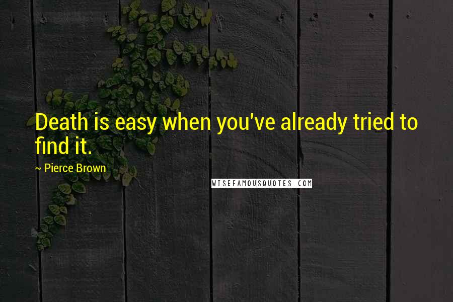 Pierce Brown Quotes: Death is easy when you've already tried to find it.