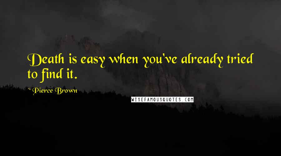 Pierce Brown Quotes: Death is easy when you've already tried to find it.
