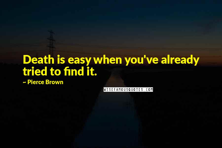 Pierce Brown Quotes: Death is easy when you've already tried to find it.