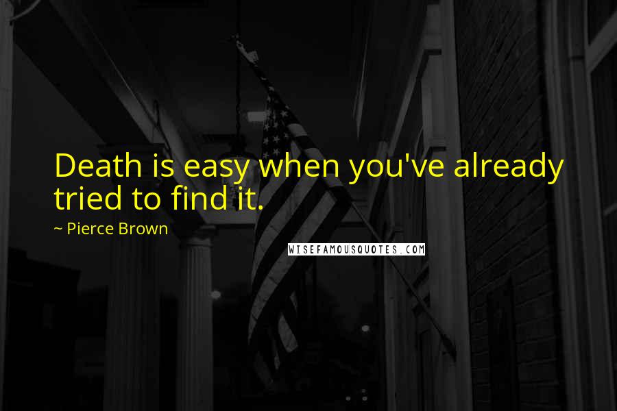 Pierce Brown Quotes: Death is easy when you've already tried to find it.