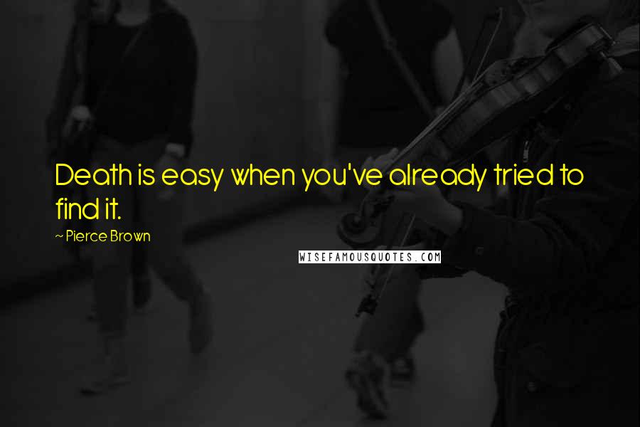 Pierce Brown Quotes: Death is easy when you've already tried to find it.