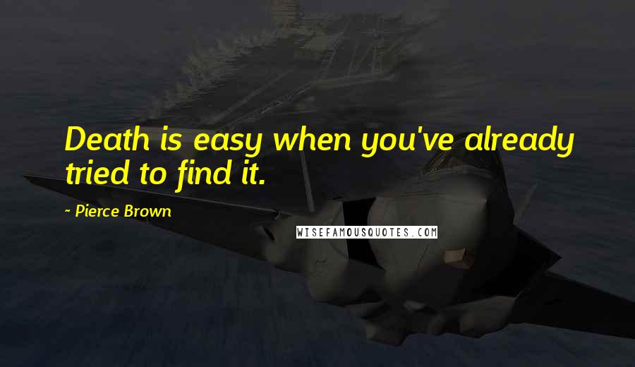 Pierce Brown Quotes: Death is easy when you've already tried to find it.