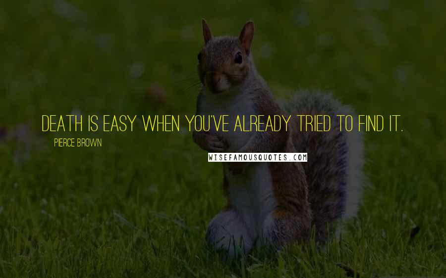 Pierce Brown Quotes: Death is easy when you've already tried to find it.