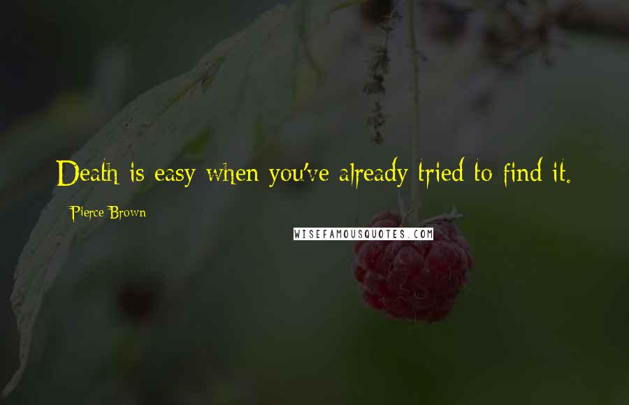 Pierce Brown Quotes: Death is easy when you've already tried to find it.