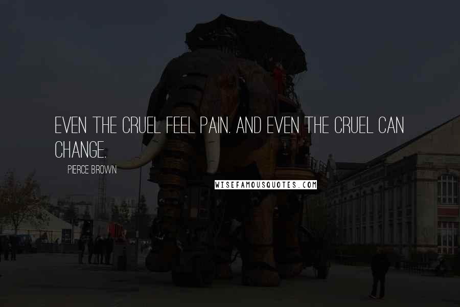 Pierce Brown Quotes: Even the cruel feel pain. And even the cruel can change.