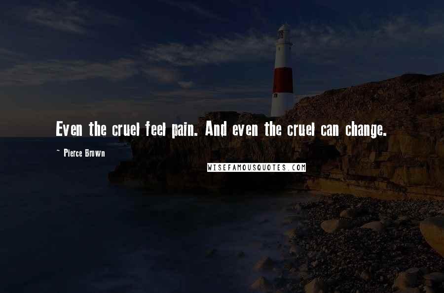 Pierce Brown Quotes: Even the cruel feel pain. And even the cruel can change.