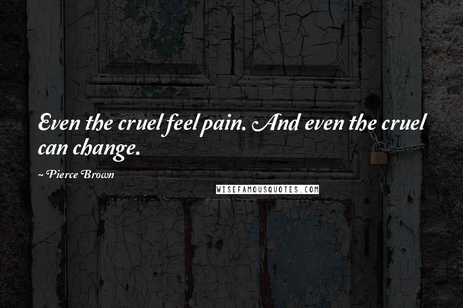 Pierce Brown Quotes: Even the cruel feel pain. And even the cruel can change.