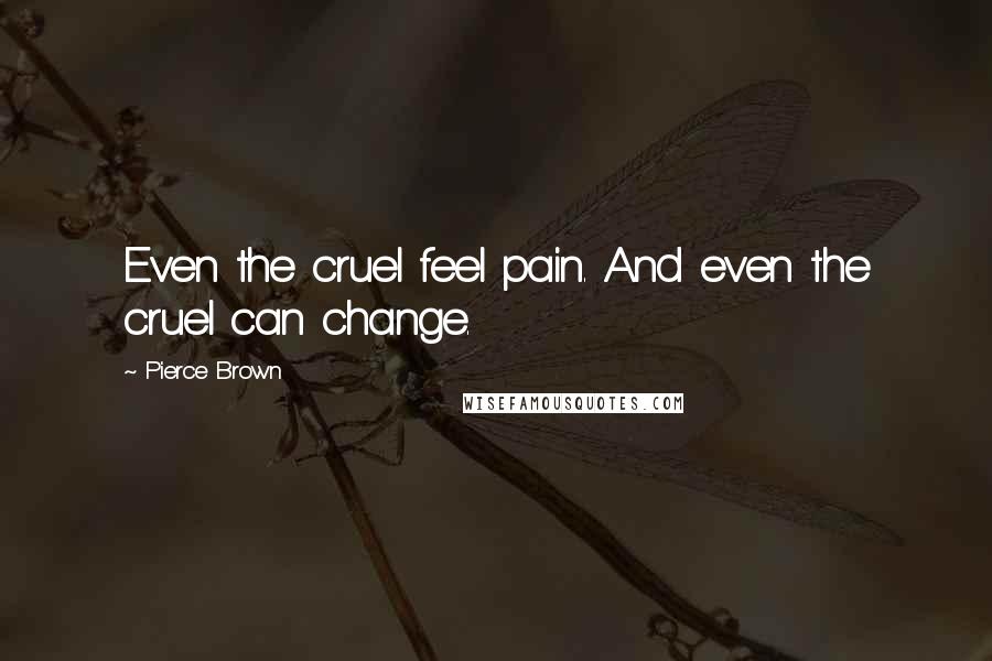 Pierce Brown Quotes: Even the cruel feel pain. And even the cruel can change.