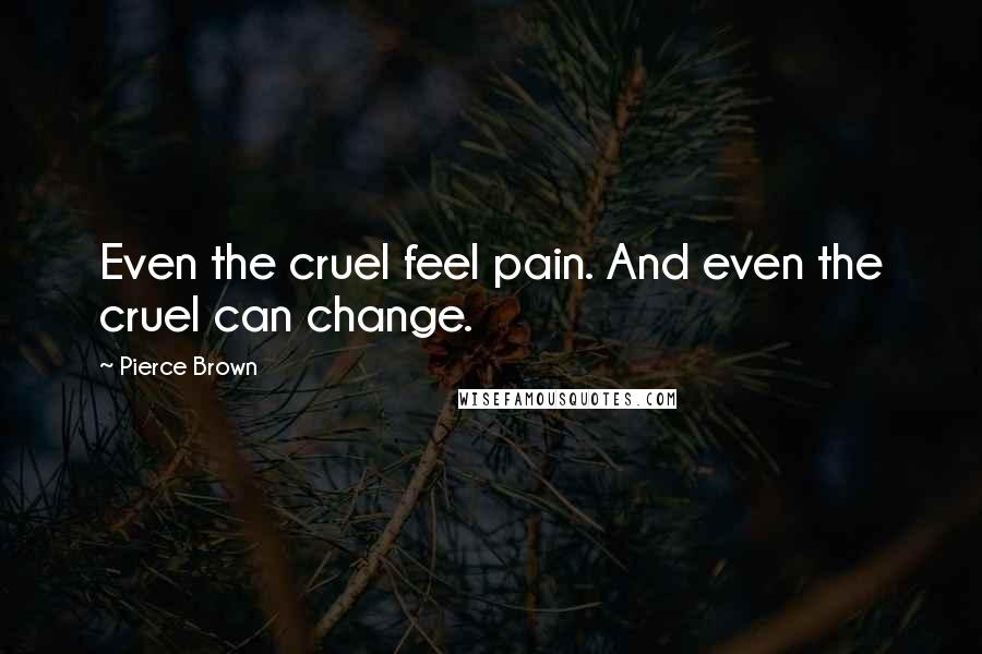 Pierce Brown Quotes: Even the cruel feel pain. And even the cruel can change.