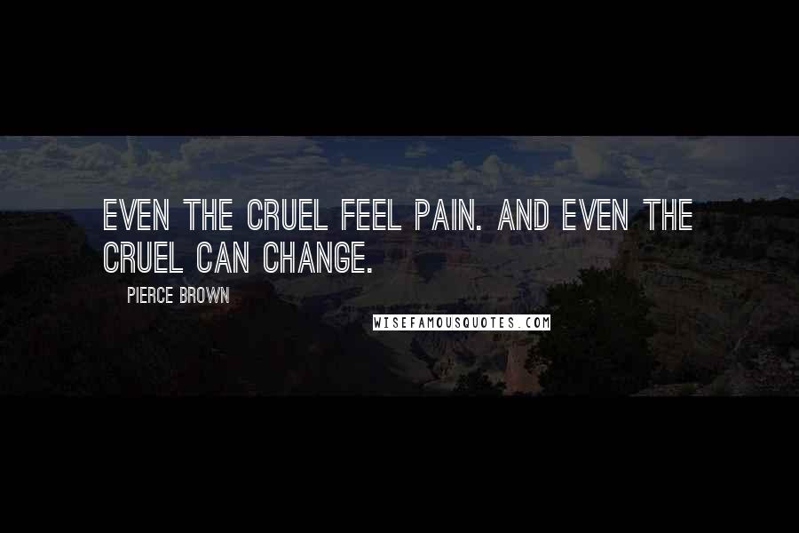 Pierce Brown Quotes: Even the cruel feel pain. And even the cruel can change.