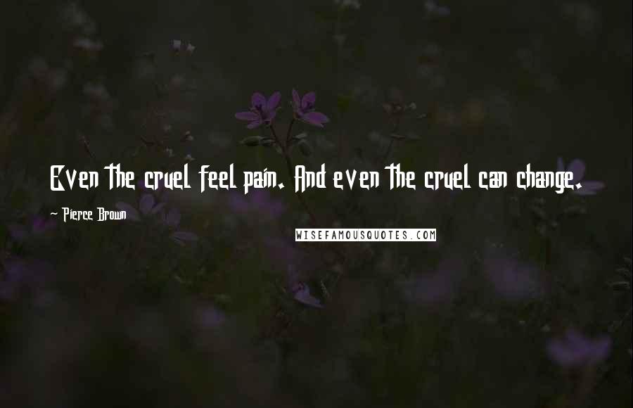 Pierce Brown Quotes: Even the cruel feel pain. And even the cruel can change.