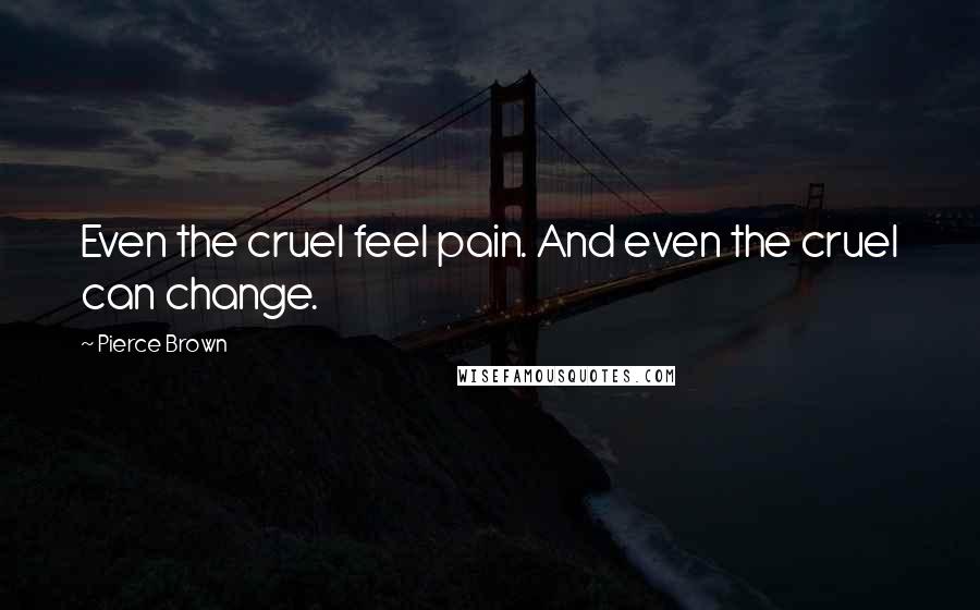 Pierce Brown Quotes: Even the cruel feel pain. And even the cruel can change.