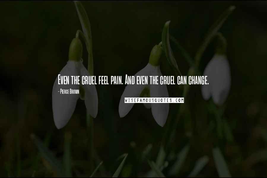 Pierce Brown Quotes: Even the cruel feel pain. And even the cruel can change.