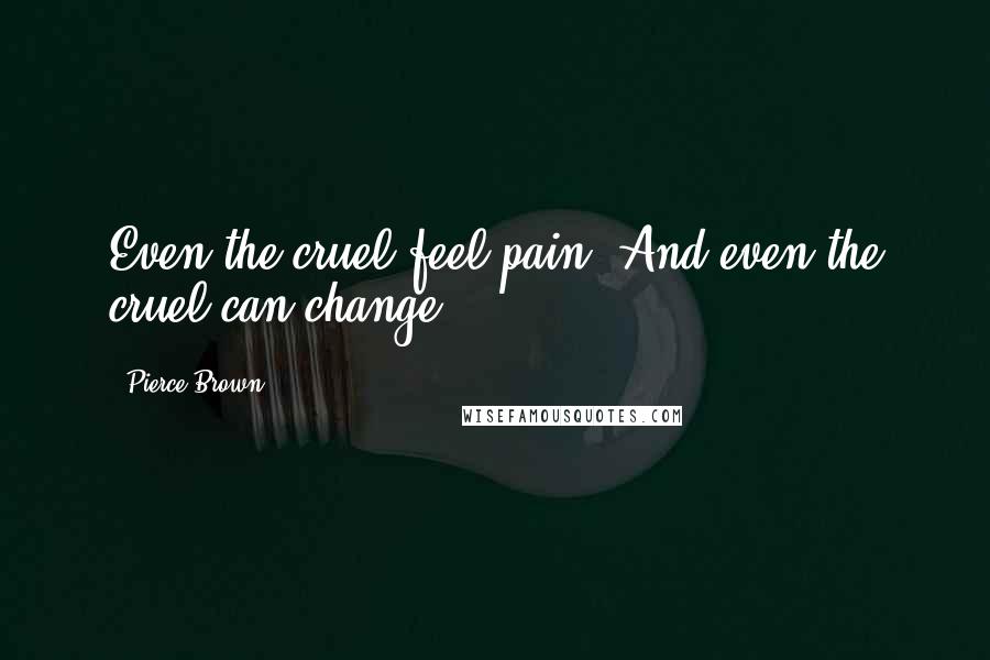 Pierce Brown Quotes: Even the cruel feel pain. And even the cruel can change.