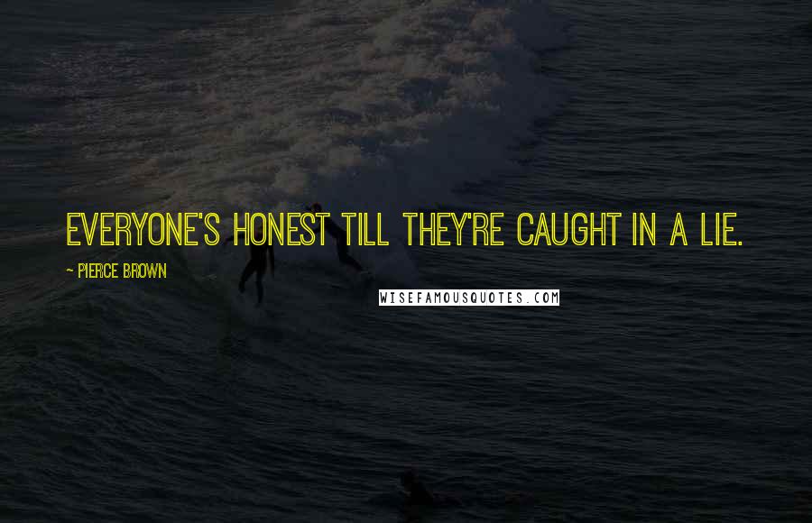 Pierce Brown Quotes: Everyone's honest till they're caught in a lie.