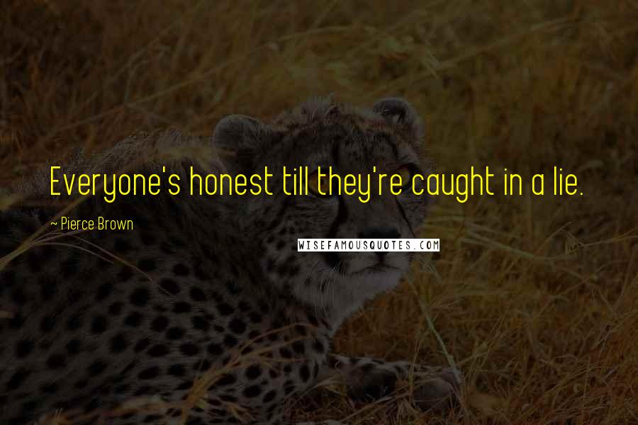 Pierce Brown Quotes: Everyone's honest till they're caught in a lie.