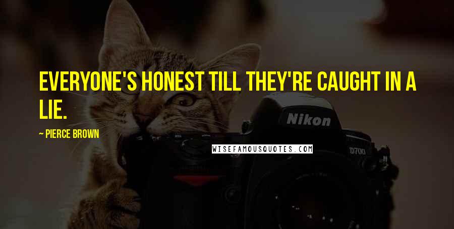 Pierce Brown Quotes: Everyone's honest till they're caught in a lie.