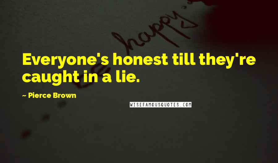 Pierce Brown Quotes: Everyone's honest till they're caught in a lie.