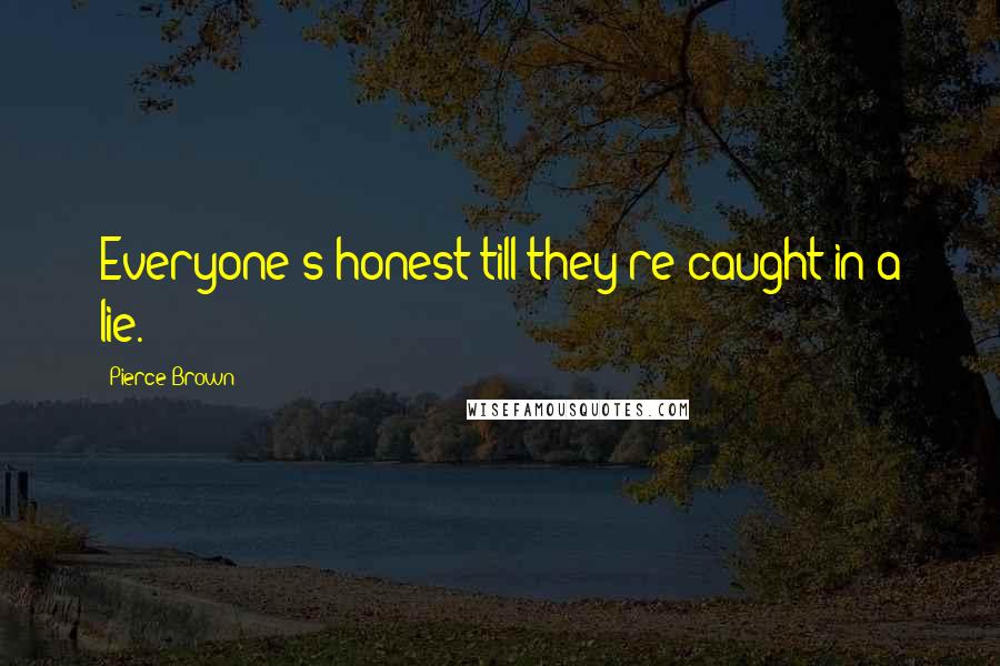 Pierce Brown Quotes: Everyone's honest till they're caught in a lie.