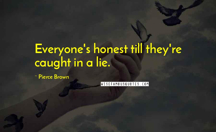 Pierce Brown Quotes: Everyone's honest till they're caught in a lie.