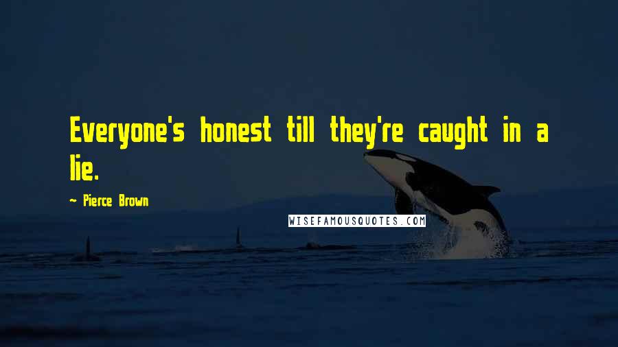 Pierce Brown Quotes: Everyone's honest till they're caught in a lie.