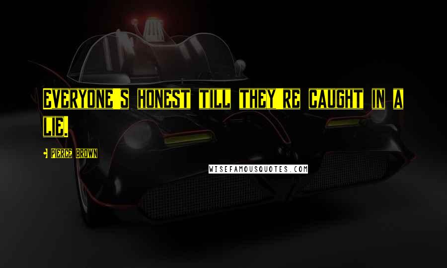 Pierce Brown Quotes: Everyone's honest till they're caught in a lie.