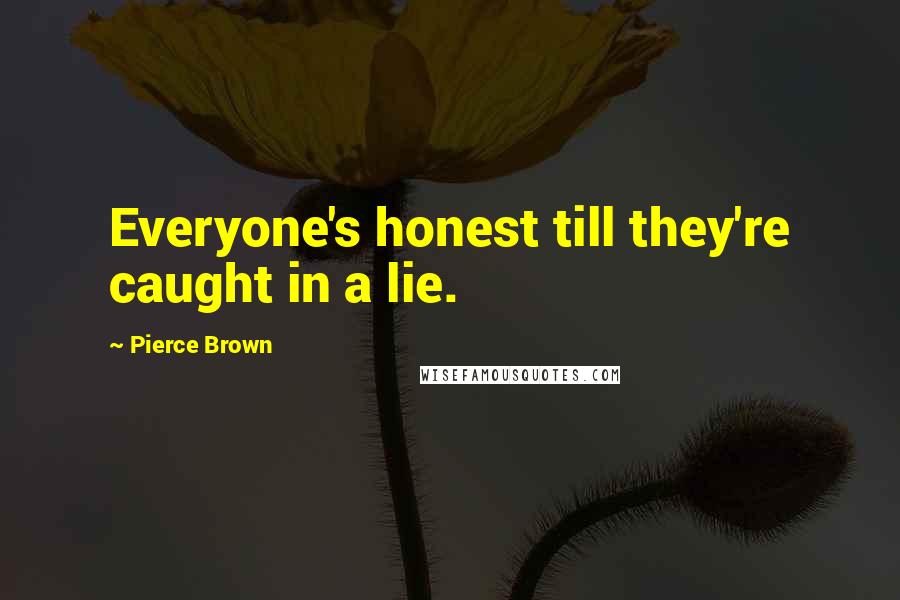 Pierce Brown Quotes: Everyone's honest till they're caught in a lie.