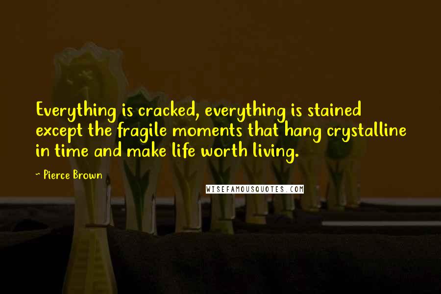 Pierce Brown Quotes: Everything is cracked, everything is stained except the fragile moments that hang crystalline in time and make life worth living.